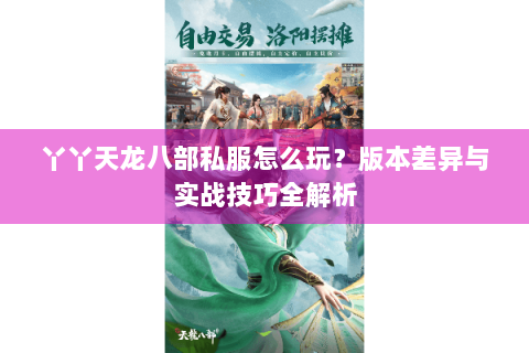 丫丫天龙八部私服怎么玩？版本差异与实战技巧全解析
