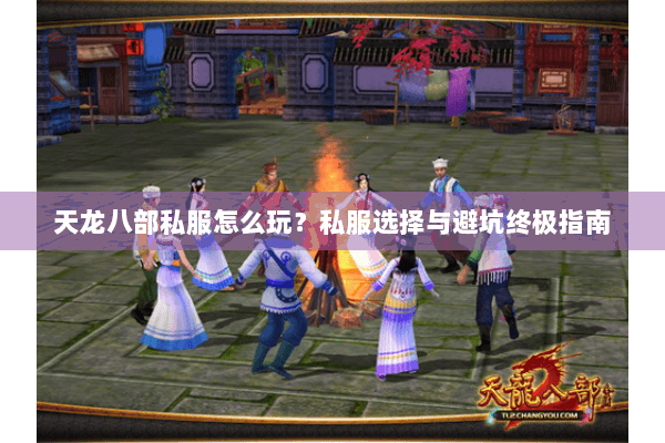 天龙八部私服怎么玩?私服选择与避坑终极指南 天龙八部私服怎么玩?私服选择与避坑终极指南
