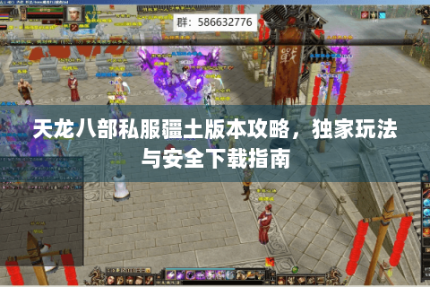 天龙八部私服疆土版本攻略，独家玩法与安全下载指南
