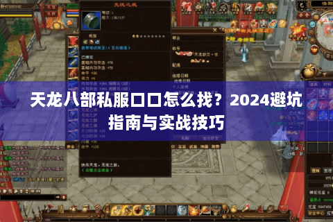天龙八部私服口口怎么找?2024避坑指南与实战技巧 天龙八部私服口口怎么找?2024避坑指南与实战技巧
