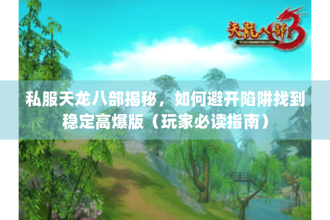 私服天龙八部揭秘，如何避开陷阱找到稳定高爆版（玩家必读指南）