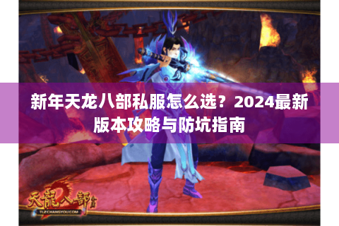 新年天龙八部私服怎么选？2024最新版本攻略与防坑指南