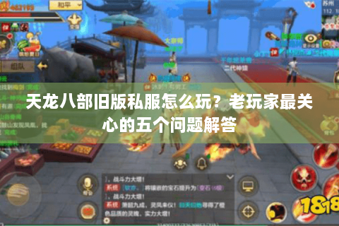 天龙八部旧版私服怎么玩？老玩家最关心的五个问题解答