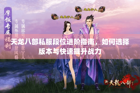 天龙八部私服段位进阶指南,如何选择版本与快速提升战力 天龙八部私服段位进阶指南,如何选择版本与快速提升战力