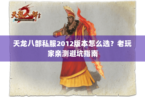 天龙八部私服2012版本怎么选？老玩家亲测避坑指南