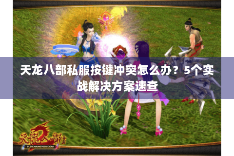 天龙八部私服按键冲突怎么办？5个实战解决方案速查