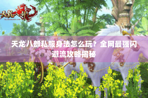 天龙八部私服身法怎么玩?全网最强闪避流攻略揭秘 天龙八部私服身法怎么玩?全网最强闪避流攻略揭秘