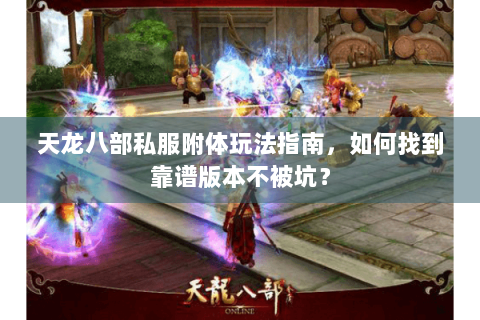 天龙八部私服附体玩法指南，如何找到靠谱版本不被坑？