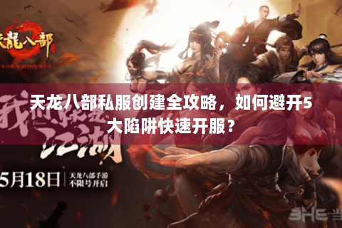 天龙八部私服创建全攻略，如何避开5大陷阱快速开服？