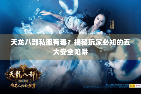 天龙八部私服有毒？揭秘玩家必知的五大安全陷阱