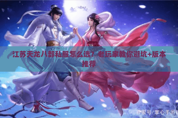 江苏天龙八部私服怎么选?老玩家教你避坑+版本推荐 江苏天龙八部私服怎么选?老玩家教你避坑+版本推荐