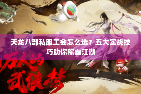 天龙八部私服工会怎么选？五大实战技巧助你称霸江湖