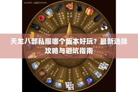天龙八部私服哪个版本好玩？最新选择攻略与避坑指南