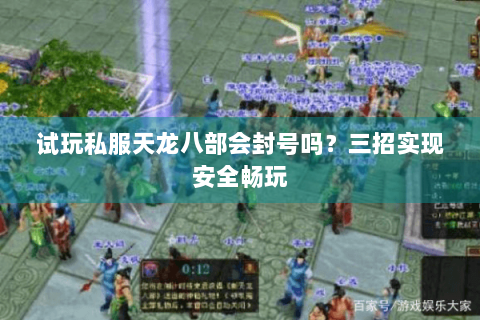 试玩私服天龙八部会封号吗?三招实现安全畅玩 试玩私服天龙八部会封号吗?三招实现安全畅玩