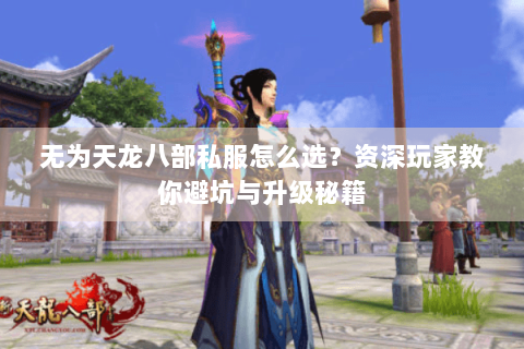 无为天龙八部私服怎么选?资深玩家教你避坑与升级秘籍 无为天龙八部私服怎么选?资深玩家教你避坑与升级秘籍