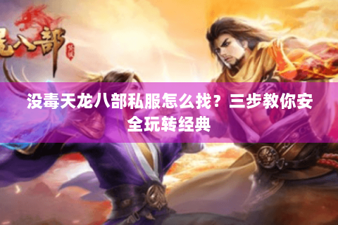 没毒天龙八部私服怎么找？三步教你安全玩转经典