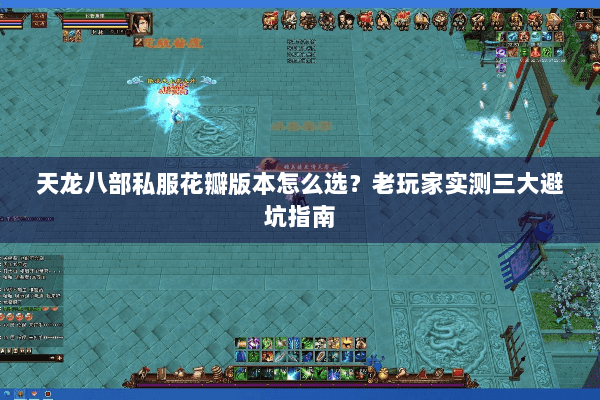 天龙八部私服花瓣版本怎么选？老玩家实测三大避坑指南