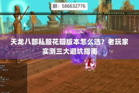 天龙八部私服花瓣版本怎么选?老玩家实测三大避坑指南 天龙八部私服花瓣版本怎么选?老玩家实测三大避坑指南