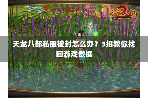 天龙八部私服被封怎么办？3招教你找回游戏数据