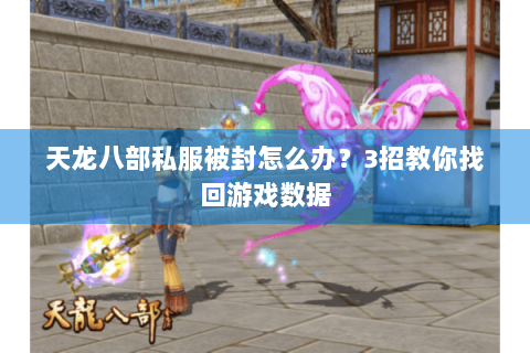 天龙八部私服被封怎么办?3招教你找回游戏数据 天龙八部私服被封怎么办?3招教你找回游戏数据