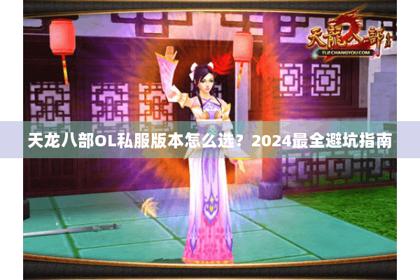 天龙八部OL私服版本怎么选?2024最全避坑指南 天龙八部OL私服版本怎么选?2024最全避坑指南