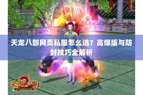 天龙八部网页私服怎么选？高爆版与防封技巧全解析