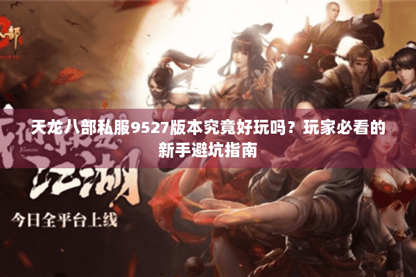 天龙八部私服9527版本究竟好玩吗？玩家必看的新手避坑指南