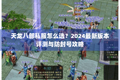 天龙八部私服怎么选？2024最新版本评测与防封号攻略