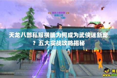 天龙八部私服横版为何成为武侠迷新宠？五大实战攻略揭秘