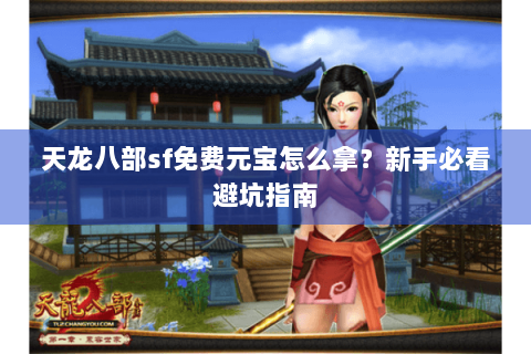 天龙八部sf免费元宝怎么拿?新手必看避坑指南 天龙八部sf免费元宝怎么拿?新手必看避坑指南