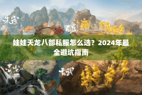 娃娃天龙八部私服怎么选?2024年最全避坑指南 娃娃天龙八部私服怎么选?2024年最全避坑指南