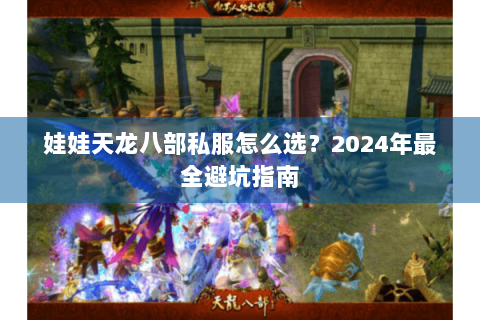 娃娃天龙八部私服怎么选?2024年最全避坑指南 娃娃天龙八部私服怎么选?2024年最全避坑指南