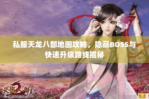 私服天龙八部地图攻略，隐藏BOSS与快速升级路线揭秘