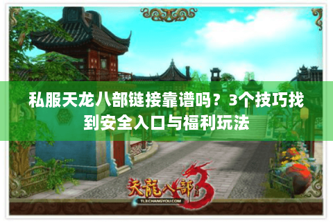 私服天龙八部链接靠谱吗？3个技巧找到安全入口与福利玩法