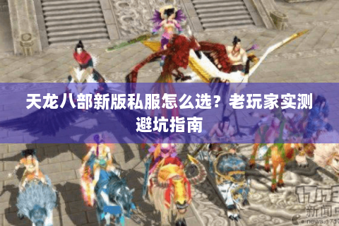 天龙八部新版私服怎么选？老玩家实测避坑指南