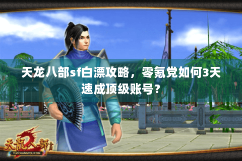 天龙八部sf白漂攻略，零氪党如何3天速成顶级账号？