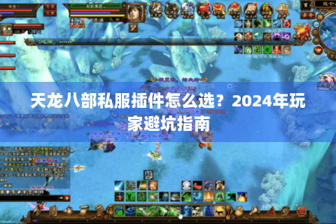 天龙八部私服插件怎么选?2024年玩家避坑指南 天龙八部私服插件怎么选?2024年玩家避坑指南