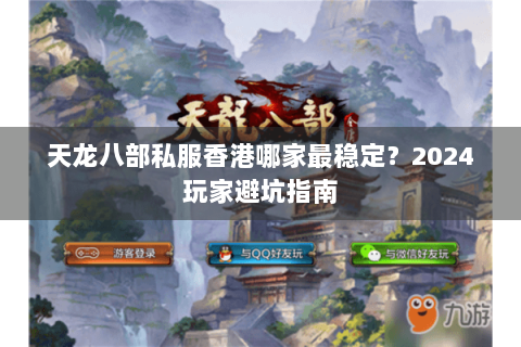 天龙八部私服香港哪家最稳定?2024玩家避坑指南 天龙八部私服香港哪家最稳定?2024玩家避坑指南