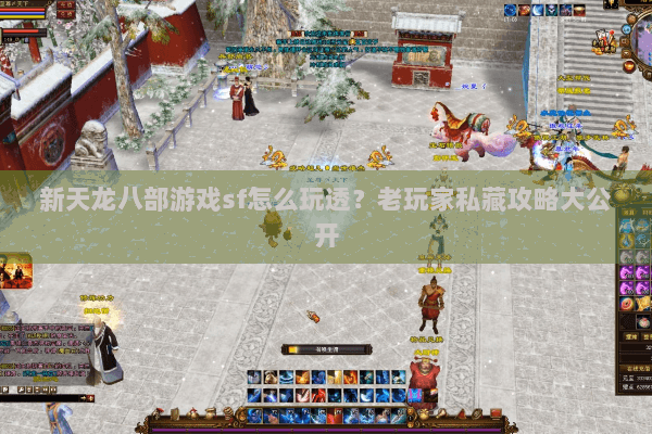 新天龙八部游戏sf怎么玩透？老玩家私藏攻略大公开