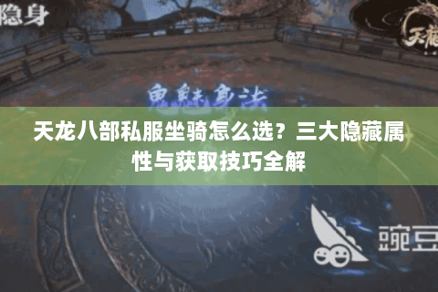 天龙八部私服坐骑怎么选？三大隐藏属性与获取技巧全解