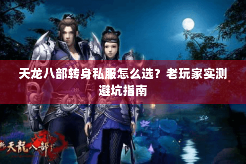 天龙八部转身私服怎么选？老玩家实测避坑指南