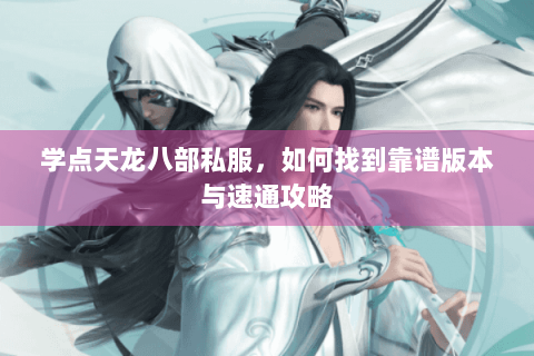 学点天龙八部私服,如何找到靠谱版本与速通攻略 学点天龙八部私服,如何找到靠谱版本与速通攻略