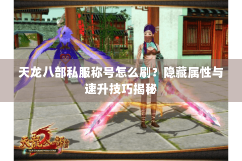 天龙八部私服称号怎么刷?隐藏属性与速升技巧揭秘 天龙八部私服称号怎么刷?隐藏属性与速升技巧揭秘