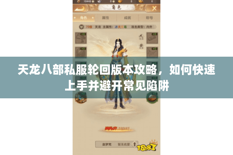 天龙八部私服轮回版本攻略,如何快速上手并避开常见陷阱 天龙八部私服轮回版本攻略,如何快速上手并避开常见陷阱