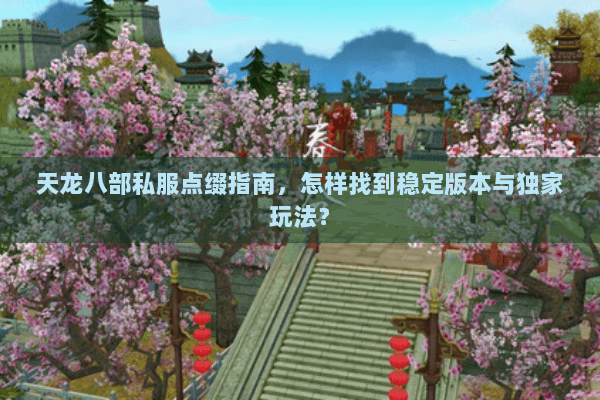 天龙八部私服点缀指南,怎样找到稳定版本与独家玩法? 天龙八部私服点缀指南,怎样找到稳定版本与独家玩法?