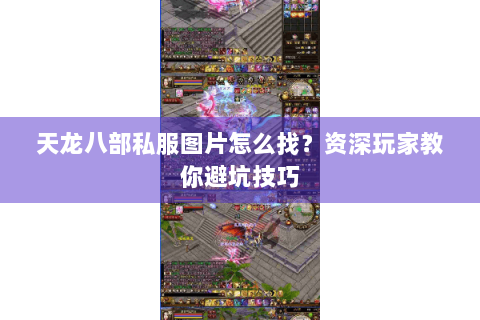 天龙八部私服图片怎么找?资深玩家教你避坑技巧 天龙八部私服图片怎么找?资深玩家教你避坑技巧