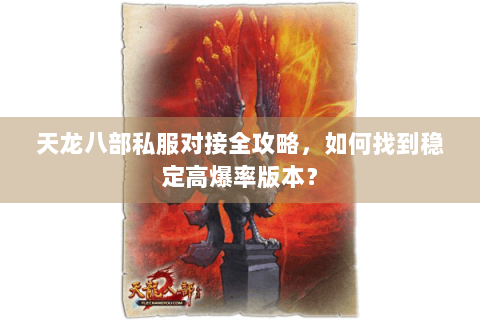 天龙八部私服对接全攻略，如何找到稳定高爆率版本？