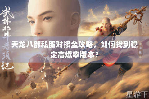 天龙八部私服对接全攻略，如何找到稳定高爆率版本？