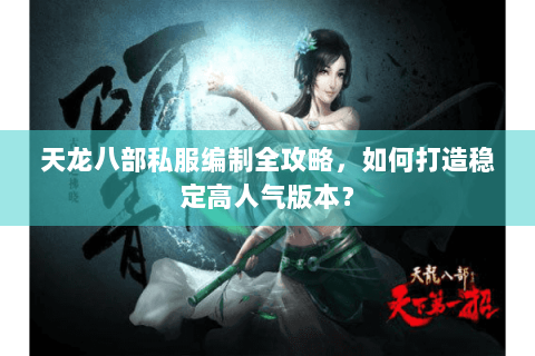 天龙八部私服编制全攻略,如何打造稳定高人气版本? 天龙八部私服编制全攻略,如何打造稳定高人气版本?