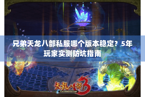 兄弟天龙八部私服哪个版本稳定？5年玩家实测防坑指南